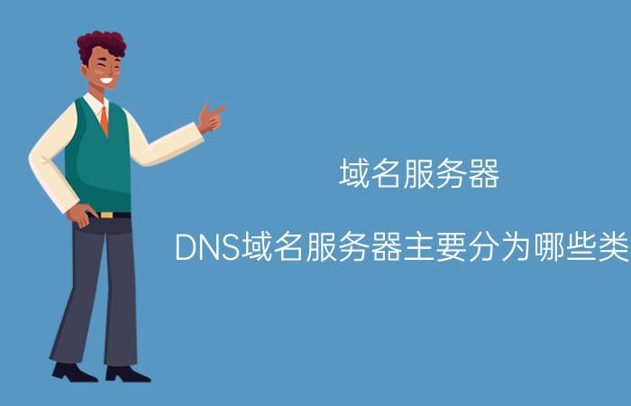 域名服务器 DNS域名服务器主要分为哪些类型？